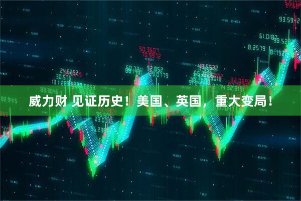 威力财 见证历史！美国、英国，重大变局！