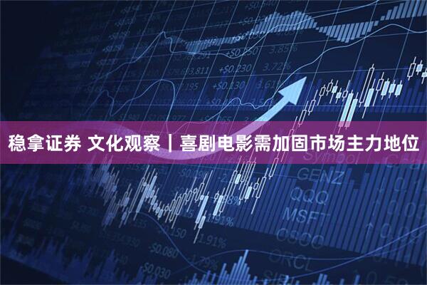 稳拿证券 文化观察｜喜剧电影需加固市场主力地位