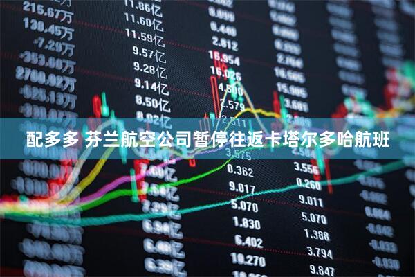 配多多 芬兰航空公司暂停往返卡塔尔多哈航班
