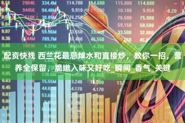 配资快线 西兰花最忌焯水和直接炒，教你一招，营养全保留，脆嫩入味又好吃_瞬间_香气_关键