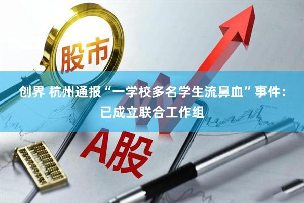 创界 杭州通报“一学校多名学生流鼻血”事件：已成立联合工作组