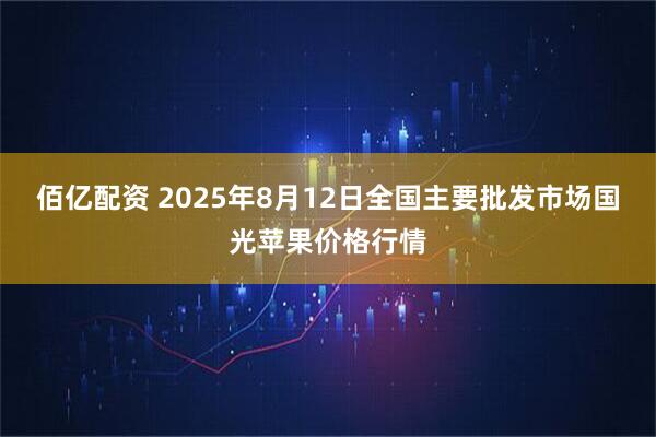 佰亿配资 2025年8月12日全国主要批发市场国光苹果价格行情
