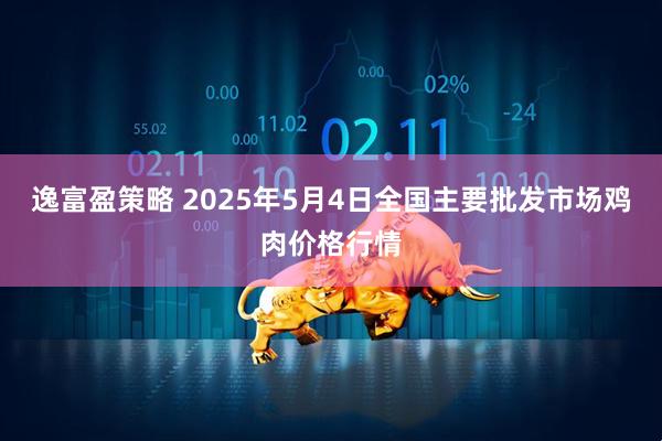 逸富盈策略 2025年5月4日全国主要批发市场鸡肉价格行情