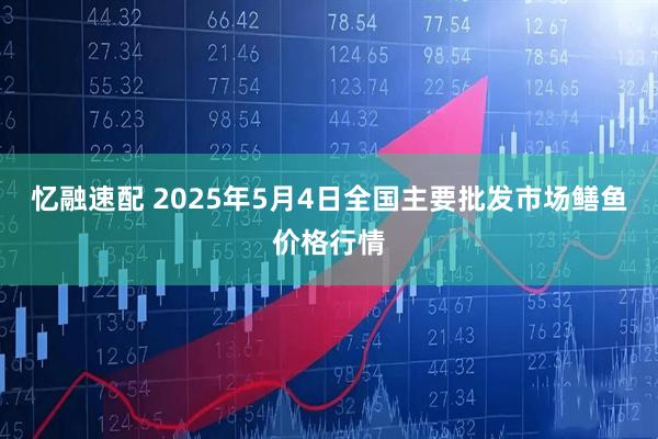 忆融速配 2025年5月4日全国主要批发市场鳝鱼价格行情