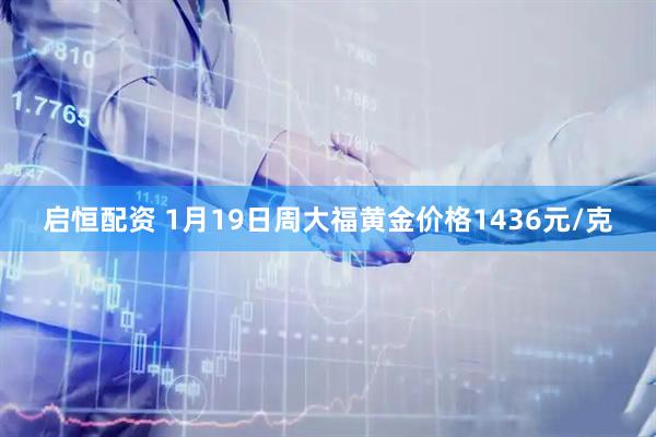 启恒配资 1月19日周大福黄金价格1436元/克