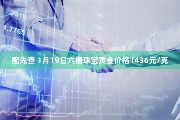 配先查 1月19日六福珠宝黄金价格1436元/克