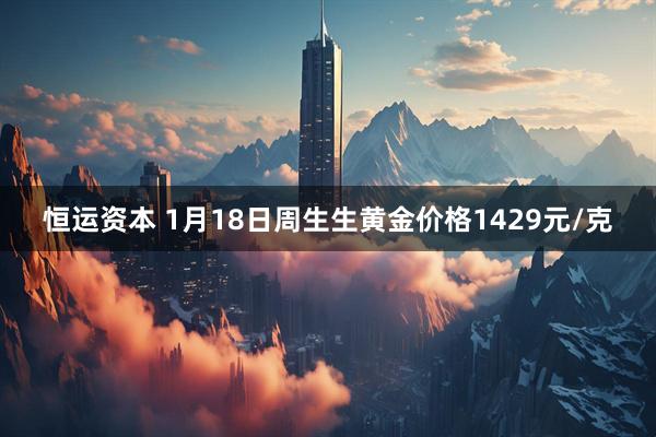 恒运资本 1月18日周生生黄金价格1429元/克