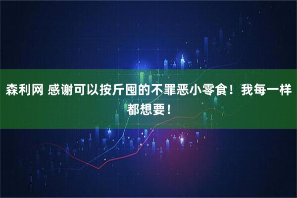 森利网 感谢可以按斤囤的不罪恶小零食！我每一样都想要！