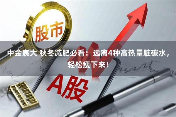 中金宸大 秋冬减肥必看：远离4种高热量脏碳水，轻松瘦下来！